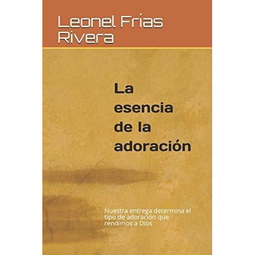 La Esencia De La Adoracion Nuestra Entrega Determin, de Frías Rivera, Leo. Editorial Editora Buho, S.R.L. (9945-16) en español