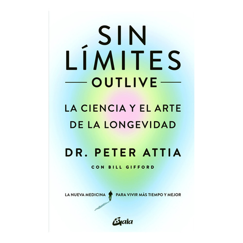 Sin límites [ Outlive] La ciencia y el arte de la longevidad, de Dr. Peter Attia, Bill Gifford. 0.0, vol. 1.0. Editorial Gaia Ediciones, tapa blanda, edición 1.0 en español, 2023