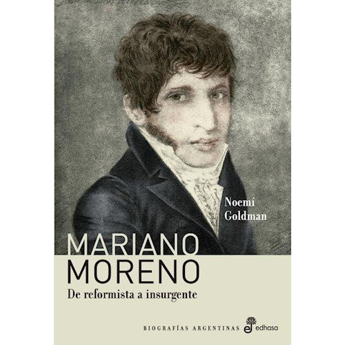 Mariano Moreno   De Reformista A Insurgente, De Goldman  Noemi. Editorial Edhasa En Español