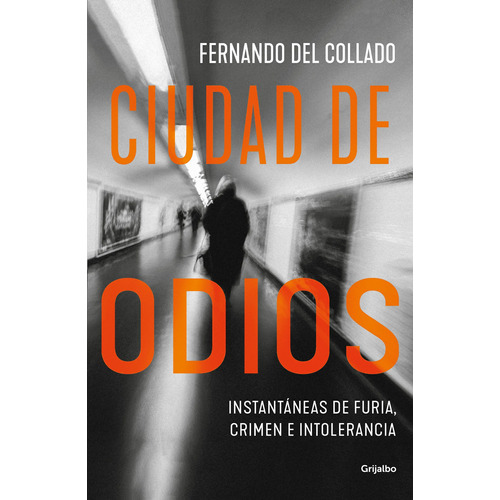 Ciudad de odios: Instantáneas de furia, crimen e intolerancia, de del Collado, Fernando. Serie Actualidad Editorial Grijalbo, tapa blanda en español, 2019