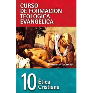 Curso De Formación Teológica Evangélica: Ética Cristiana (10), De Lacueva, Francisco. Editorial Clie, Tapa Blanda En Español, 2009