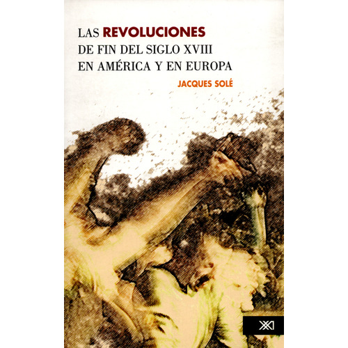 Revoluciones De Fin Del Siglo Xviii En América Y En Europa, Las, De Jacques Sole. Editorial Siglo Xxi - México, Tapa Blanda, Edición 1 En Español, 2008