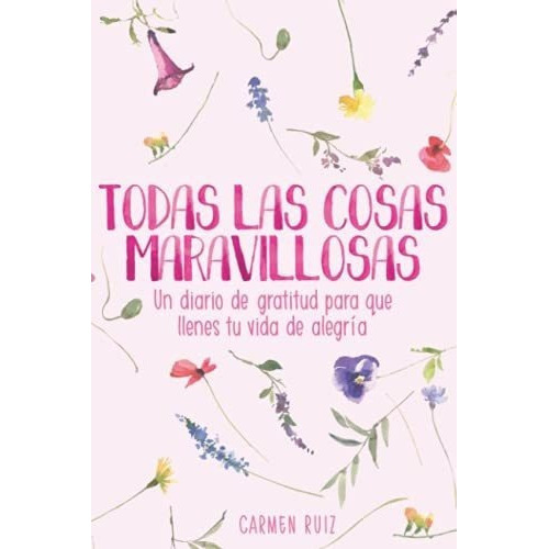 Todas Las Cosas Maravillosas Un Diario De Gratitud., de Ruiz, Carmen. Editorial Independently Published en español