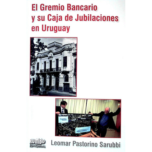 EL GREMIO BANCARIO Y SU CAJA DE JUBILACIONES EN URUGUAY, de Leomar Pastorino Sarubbi. Editorial Rumbo en español