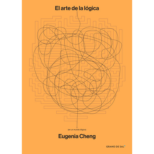 El arte de la lógica (en un mundo ilógico), de Cheng, Eugenia. Serie Biblioteca Científica del Ciudadano Editorial Libros Grano de Sal, tapa blanda en español, 2020