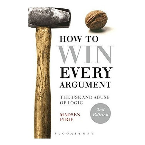 How To Win Every Argument : The Use And Abuse Of Logic, De Dr Madsen Pirie. Editorial Bloomsbury Publishing Plc, Tapa Blanda En Inglés