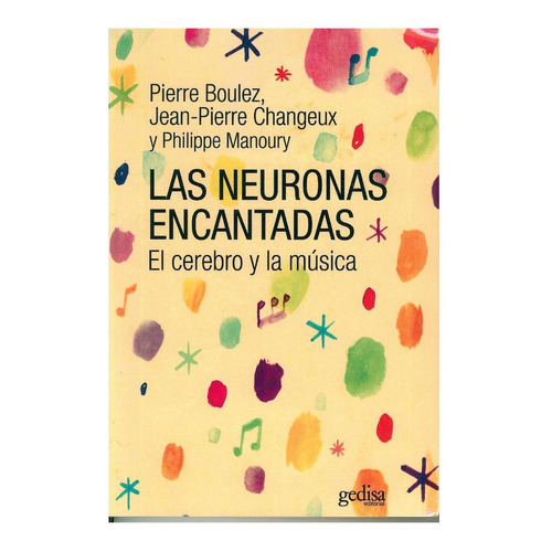 Las Neuronas Encantadas: El cerebro y la música, de Boulez, Pierre. Serie Extención Científica Editorial Gedisa en español, 2016