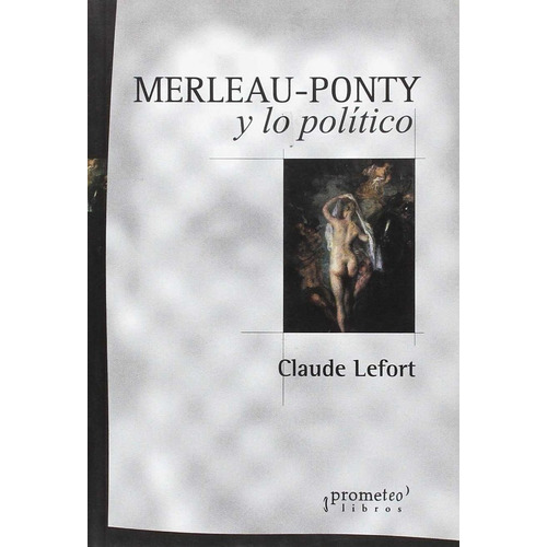 Merleay Ponty Y Lo Politico, De Lefort, C.. Editorial Prometeo Libros, Tapa Blanda En Español