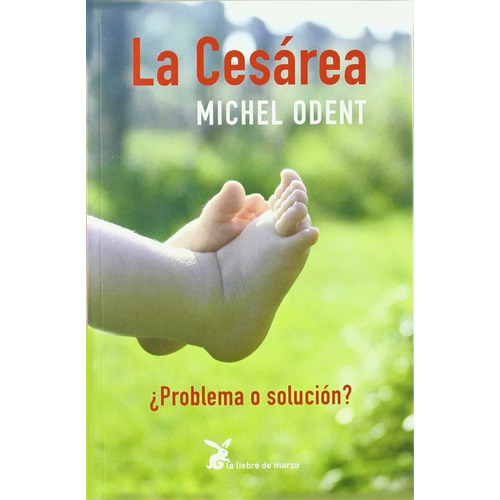 La cesárea: ¿Problema o solución?, de Odent, Michel. Editorial La Liebre de Marzo, tapa blanda en español, 2022
