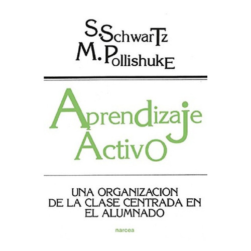 Aprendizaje Activo: Una Organizacion De La Clase Centrada En El A Lumno, De Schwartz Sue. Editorial Narcea En Español