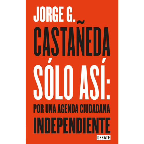 Sólo así: por una agenda ciudadana independiente, de G. Castañeda, Jorge. Serie Debate Editorial Debate, tapa blanda en español, 2016