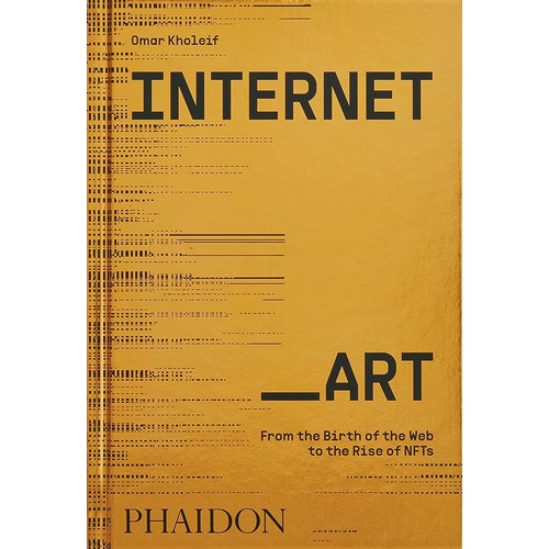 Internet Art: From The Birth Of The Web To The Rise Of Nfts, De Omar Kholeif. Editorial Phaidon, Tapa Blanda, Edición 1 En Inglés