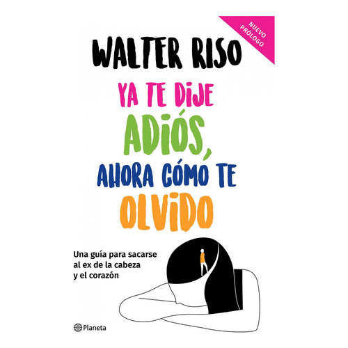Ya te dije adiós, ahora cómo te olvido: Una guía para sacarse al ex de la cabeza y el corazón, de Walter Riso., vol. 0.0. Editorial Planeta, tapa blanda, edición 1.0 en español, 2022