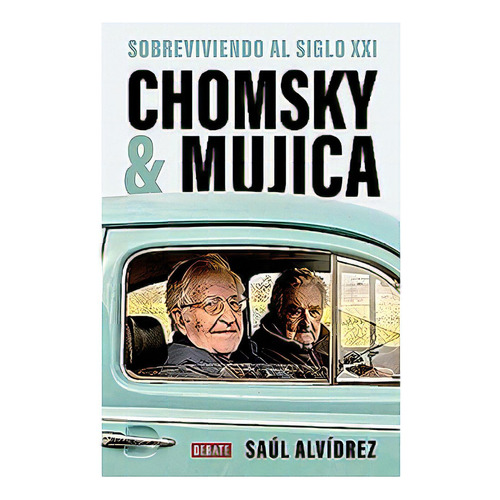 Chomsky Y Mujica: Sobreviviendo El Siglo Xxi, De Saul Alvidrez., Vol. 1. Editorial Debate, Tapa Blanda, Edición 1 En Español, 2023