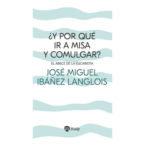 Y POR QUE IR A MISA Y COMULGAR, de Ibañez Langlois, José Miguel. Editorial Ediciones Rialp, S.A., tapa blanda en español