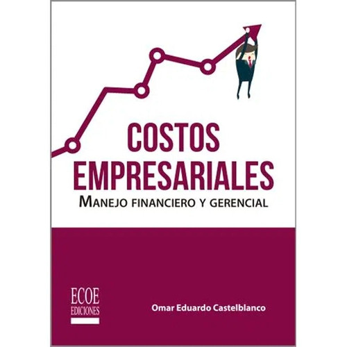 Costos Empresariales: Manejo Financiero Y Gerencial, De Omar Eduardo Castelblanco. Editorial Ecoe Ediciones, Tapa Blanda, Edición Ecoe Ediciones En Español, 2019