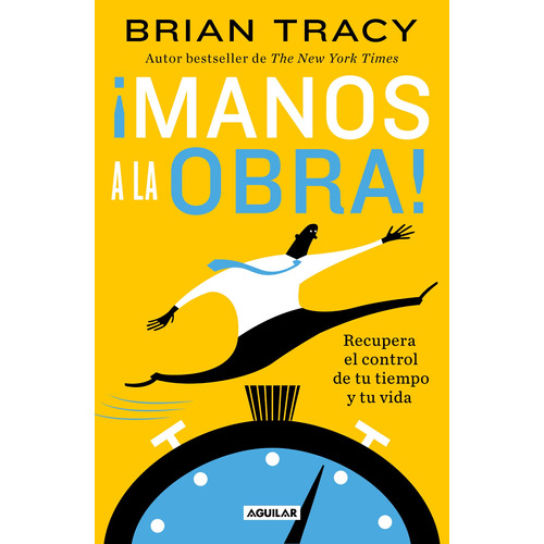 ¡Manos a la obra!: Recupera el control de tu tiempo y tu vida, de Tracy, Brian. Serie Autoayuda Editorial Aguilar, tapa blanda en español, 2022