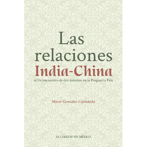 Las Relaciones India-china., De González Castañeda, Mario.., Vol. 1.0. Editorial El Colegio De México, Tapa Blanda, Edición 1.0 En Español, 2016