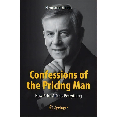 Confessions Of The Pricing Man 2015 : How Price Affects Everything, De Hermann Simon. Editorial Springer, Tapa Blanda En Inglés