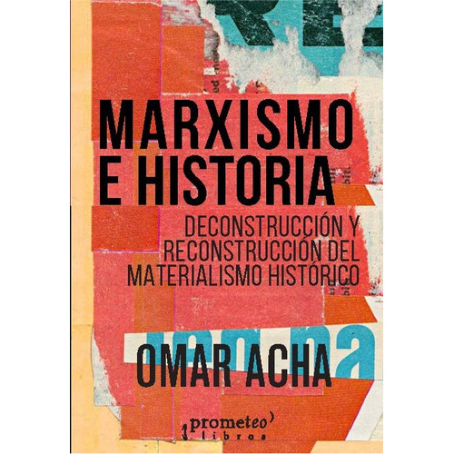 Marxismo E Historia: Deconstrucción y reconstrucción del materialismo histórico, de Omar Acha. Editorial PROMETEO, tapa blanda en español, 2023