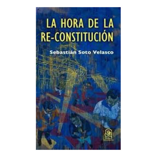 La Hora De La Re-constitución, De Sebastián Soto V. Editorial Ediciones Uc, Tapa Blanda En Español