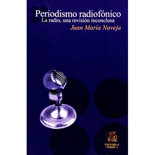 Periodismo Radiofonico, De Naveja, Juan María. Editorial Porrúa México, Edición 1, 2005 En Español