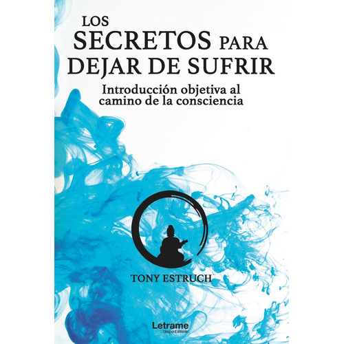 Los secretos para dejar de sufrir: introducciÃÂ³n objetiva al camino de la consciencia, de Estruch, Tony. Editorial Letrame S.L., tapa blanda en español