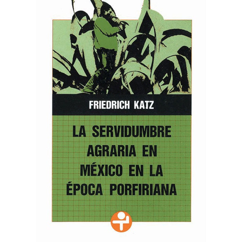 La servidumbre agraria en México en la época porfiriana, de Katz, Friedrich. Editorial Ediciones Era en español, 2011