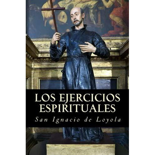 Los Ejercicios Espirituales De San Ignacio De Loyola, De San Ignacio De Loyola. Editorial Createspace, Tapa Blanda En Español