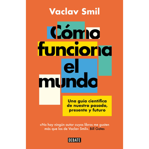 Cómo funciona el mundo: Una guía científica de nuestro pasado, presente y futuro, de Smil, Vaclav. Editorial Debate, tapa blanda, edición 1 en español, 2023