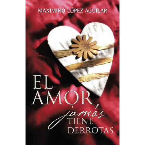 El Amor Jamás Tiene Derrotas, De Lopez  Aguilar , Maximino.., Vol. 1.0. Editorial Caligrama, Tapa Blanda, Edición 1.0 En Español, 2015