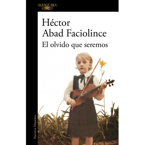 El Olvido Que Seremos, de Abad Faciolince, Héctor. Editorial Alfaguara en español, 2018