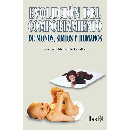 Evolución Del Comportamiento: De Monos, Simios Y Humanos, De Mercadillo Caballero, Roberto E.., Vol. 1. Editorial Trillas, Tapa Blanda, Edición 1a En Español, 2006