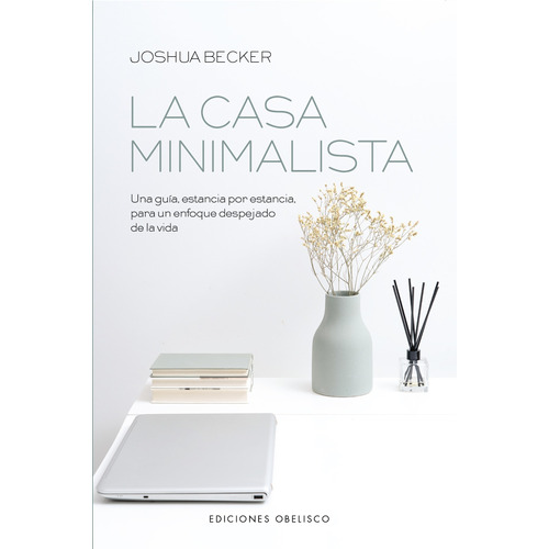 La casa minimalista: Una guía, estancia por estancia para un enfoque despejado de la vida, de Becker, Joshua. Editorial Ediciones Obelisco, tapa blanda en español, 2021