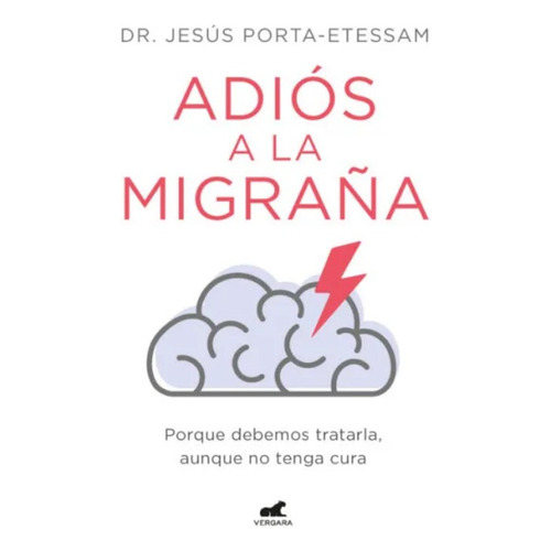Adiós A La Migraña: Porque Debemos Tratarla, Aunque No Tenga Cura, De Dr. Jesús Porta-etessam. Editorial Vergara, Tapa Blanda En Español, 2023