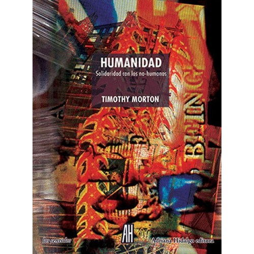 Humanidad Solidaridad Con Los No Humanos, De Morton, Timothy. Editorial Adriana Hidalgo Editora, Tapa Blanda En Español, 2019