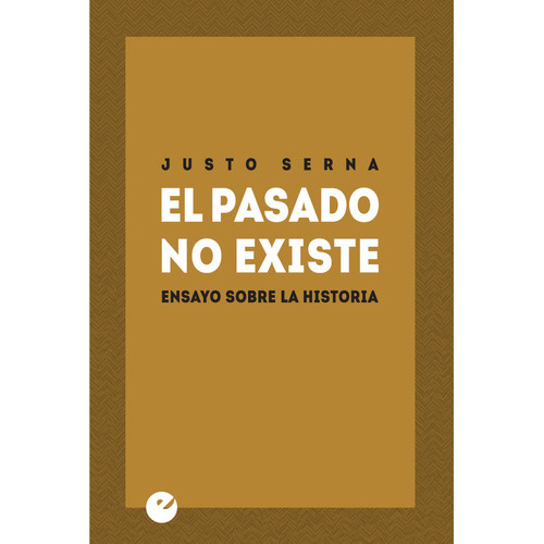 El Pasado No Existe. Ensayo Sobre La Historia, De Serna, Justo. Editorial Punto De Vista Editores, Tapa Blanda En Español