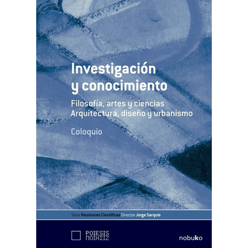 Investigacion Y Conocimiento: Filosofía, Artes Y Ciencias. Arquitectura, Diseño Y Urbanismo, De Sarquis, Jorge., Vol. 1. Editorial Nobuko/ Diseño, Tapa Blanda, Edición 1 En Español, 2010