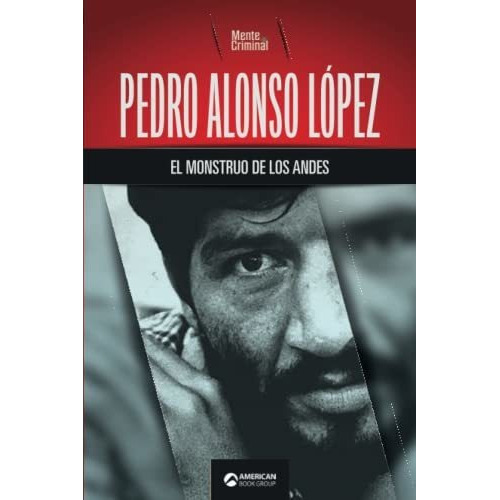 Pedro Alonso Lopez  el monstruo de los Andes, de Mente Criminal., vol. N/A. Editorial American Book Group, tapa blanda en español, 2021