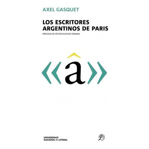 Los Escritores Argentinos De Paris - Gasquet, Axel, De Gasquet, Axel. Editorial Universidad Nacional Del Litoral En Español