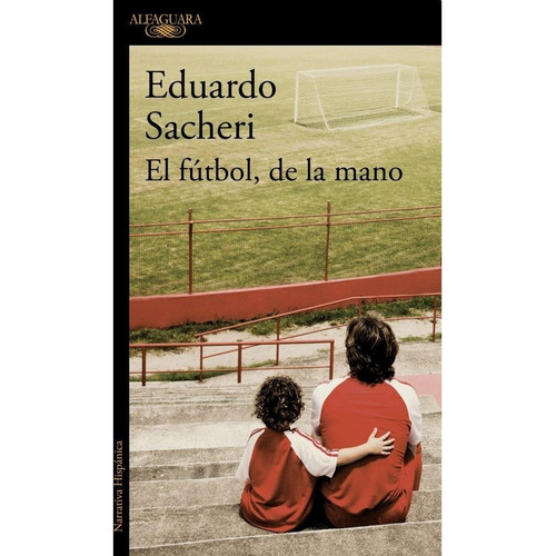 El futbol, de la mano, de Eduardo Sacheri. Editorial Alfaguara, tapa blanda en español, 2017