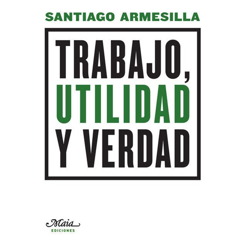 Trabajo Utilidad Y Verdad de Santiago Armesilla Editorial Maia