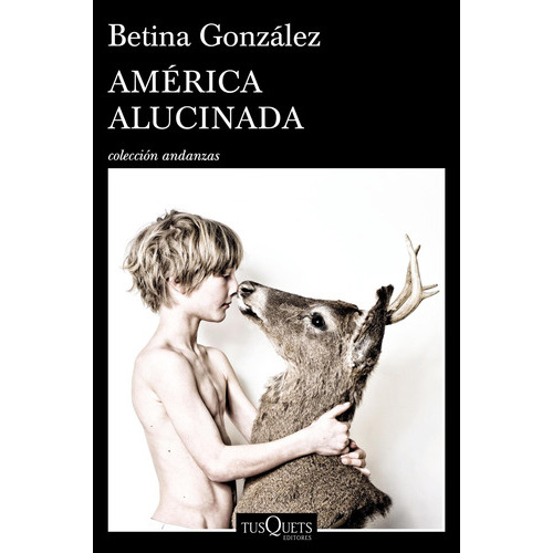 América Alucinada, De Betina González. Editorial Tusquets, Edición 1 En Español