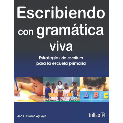 Escribiendo Con Gramática Viva Estrategias De Escritura Para La Escuela Primaria, De Orozco Aguayo, Ana Eduwiges., Vol. 1. Editorial Trillas, Tapa Blanda En Español, 2009