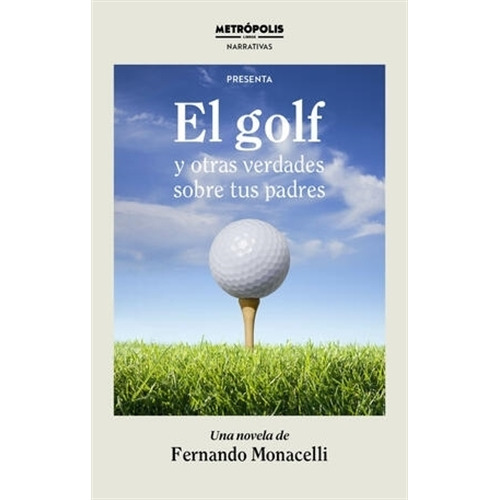 El Golf Y Otras Verdades Sobre Tus Padres - F. Monacelli, de Monacelli, Fernando. Editorial Metropolis, tapa blanda en español, 2023