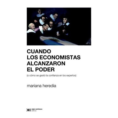 Cuando Los Economistas Alcanzaron El Poder, De Mariana Heredia. Editorial Siglo Xxi, Edición 1 En Español