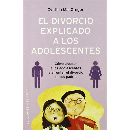 El divorcio explicado a los adolescentes: Cómo ayudar a los adolescentes a afrontar el divorcio de sus padres, de Macgregor, Cynthia. Editorial Ediciones Obelisco, tapa blanda en español, 2006