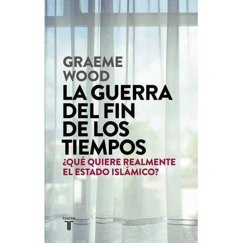 La Guerra Del Fin De Los Tiempos, De Wood, Graeme. Editorial Taurus, Tapa Blanda En Español