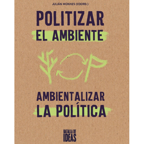 Politizar El Ambiente, Ambientizar La Política, De Monkes Julián. Serie N/a, Vol. Volumen Unico. Editorial Batalla De Ideas, Tapa Blanda, Edición 1 En Español