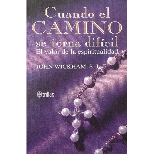 Cuando El Camino Se Torna Difícil, El Valor De La Espiritualidad, De Wickham S.j., John., Vol. 1. Editorial Trillas, Tapa Blanda En Español, 1996